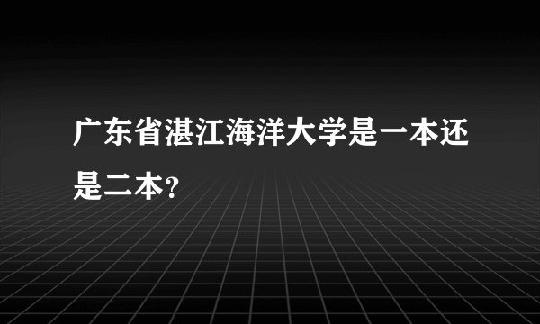 广东省湛江海洋大学是一本还是二本？
