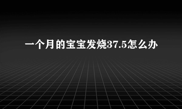 一个月的宝宝发烧37.5怎么办