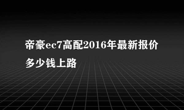 帝豪ec7高配2016年最新报价多少钱上路