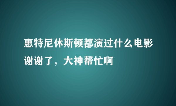 惠特尼休斯顿都演过什么电影谢谢了，大神帮忙啊