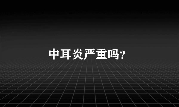 中耳炎严重吗？