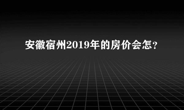 安徽宿州2019年的房价会怎？
