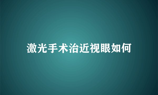 激光手术治近视眼如何