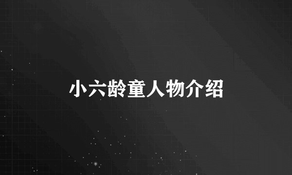 小六龄童人物介绍