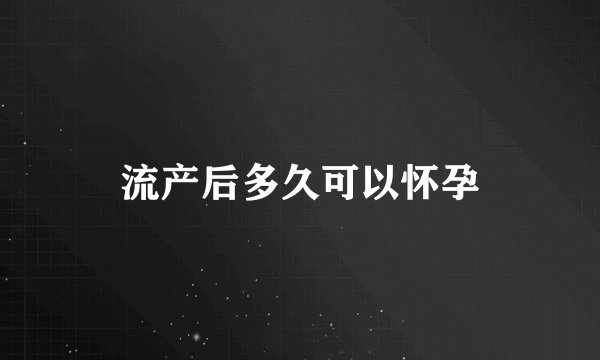 流产后多久可以怀孕