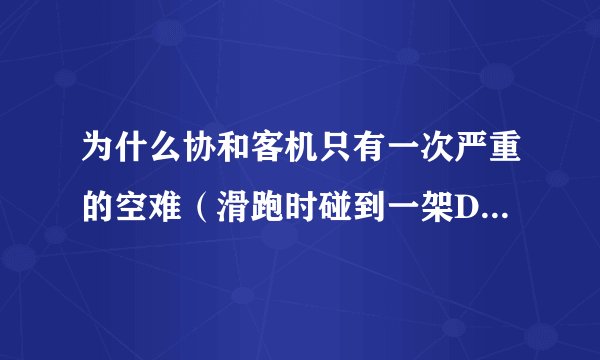 为什么协和客机只有一次严重的空难（滑跑时碰到一架DC10遗落的零件击中邮油箱引起爆炸,导致一百多人