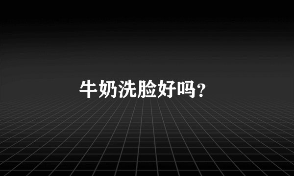 牛奶洗脸好吗？