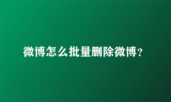微博怎么批量删除微博？