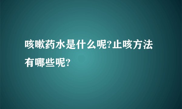 咳嗽药水是什么呢?止咳方法有哪些呢?