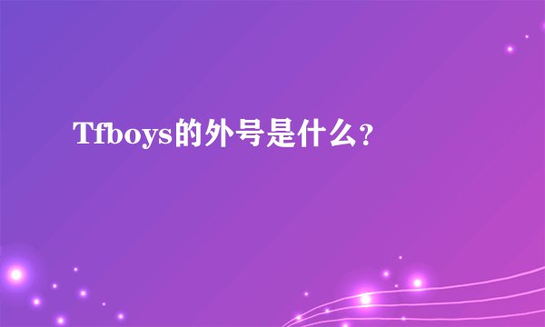 Tfboys的外号是什么？