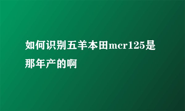 如何识别五羊本田mcr125是那年产的啊