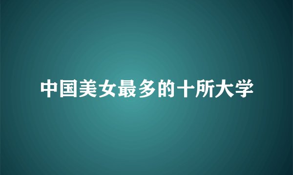 中国美女最多的十所大学