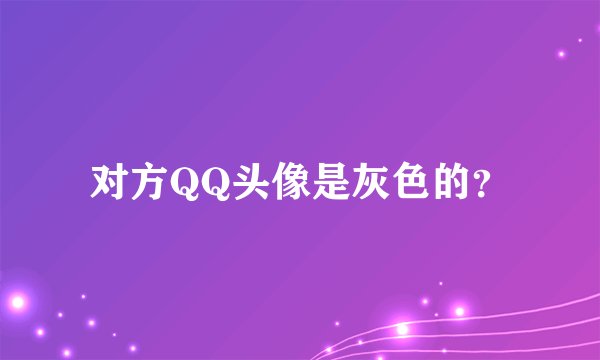 对方QQ头像是灰色的？