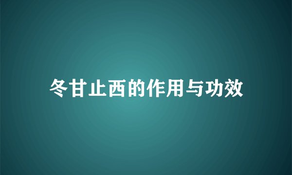 冬甘止西的作用与功效
