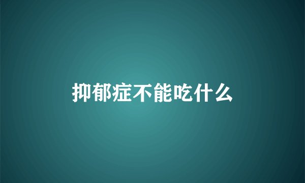 抑郁症不能吃什么