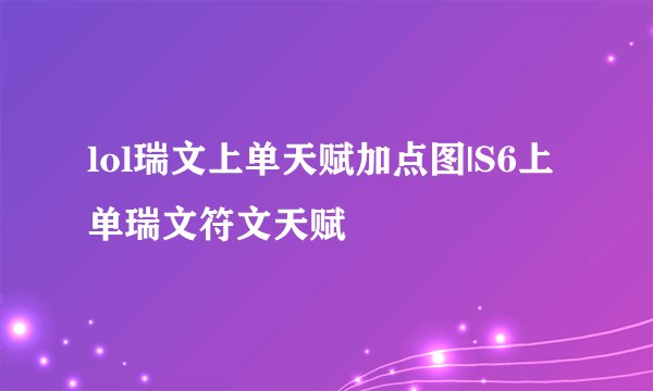 lol瑞文上单天赋加点图|S6上单瑞文符文天赋