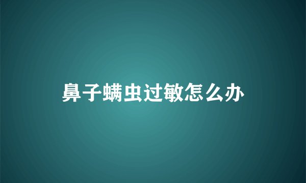 鼻子螨虫过敏怎么办