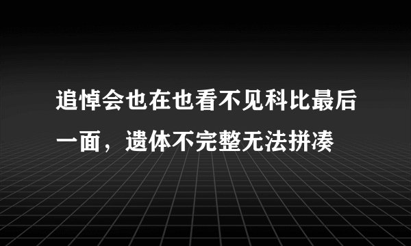 追悼会也在也看不见科比最后一面，遗体不完整无法拼凑