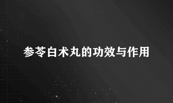 参苓白术丸的功效与作用