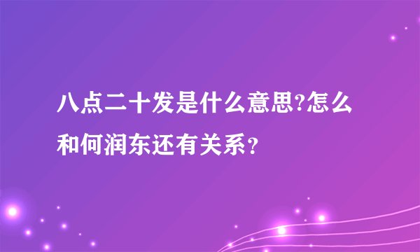 八点二十发是什么意思?怎么和何润东还有关系？