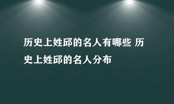 历史上姓邱的名人有哪些 历史上姓邱的名人分布