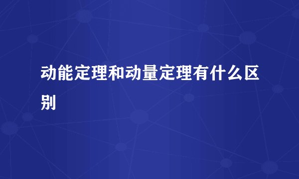 动能定理和动量定理有什么区别