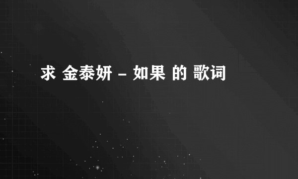 求 金泰妍 - 如果 的 歌词