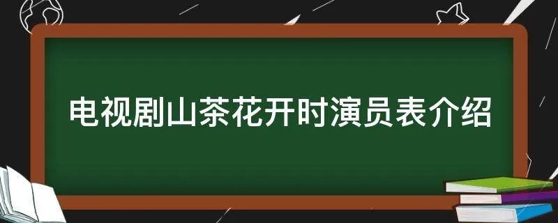 电视剧山茶花开时演员表介绍