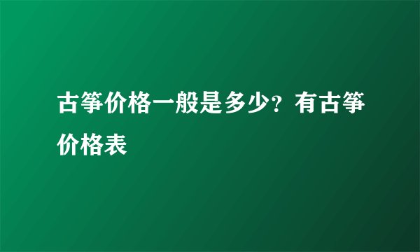 古筝价格一般是多少？有古筝价格表