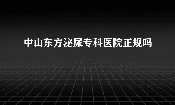 中山东方泌尿专科医院正规吗