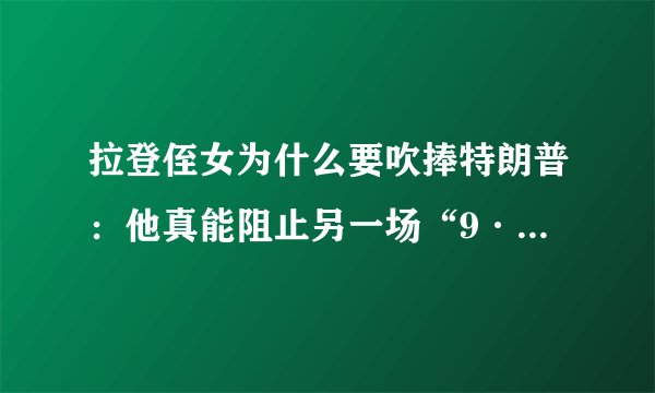 拉登侄女为什么要吹捧特朗普：他真能阻止另一场“9·11”吗？