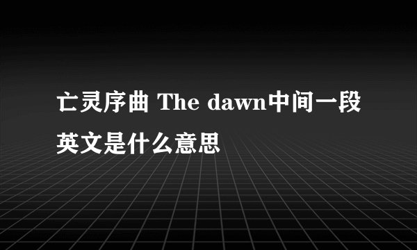 亡灵序曲 The dawn中间一段英文是什么意思