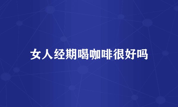 女人经期喝咖啡很好吗