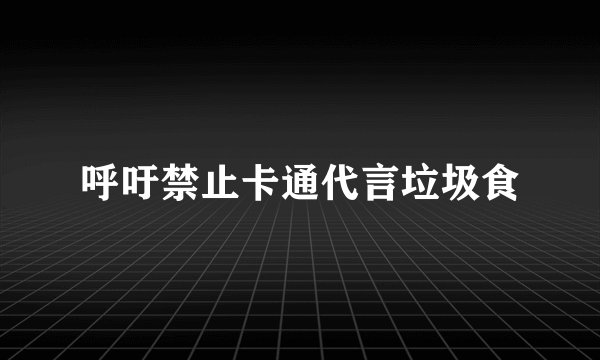 呼吁禁止卡通代言垃圾食