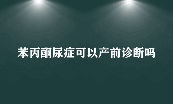 苯丙酮尿症可以产前诊断吗