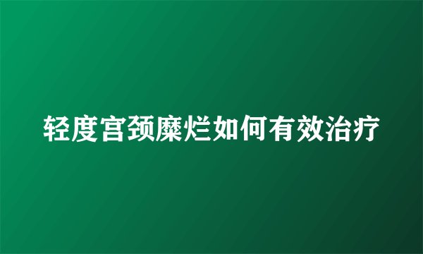 轻度宫颈糜烂如何有效治疗