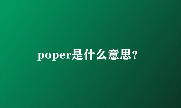 poper是什么意思？