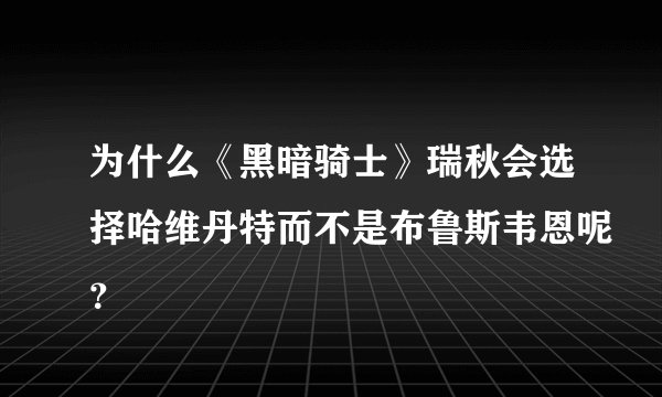 为什么《黑暗骑士》瑞秋会选择哈维丹特而不是布鲁斯韦恩呢？