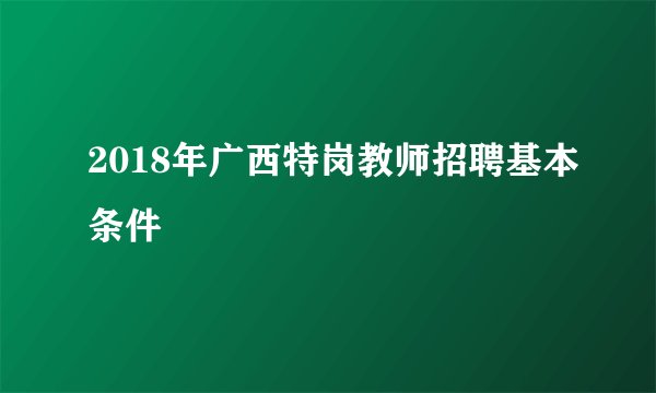 2018年广西特岗教师招聘基本条件