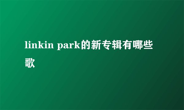 linkin park的新专辑有哪些歌