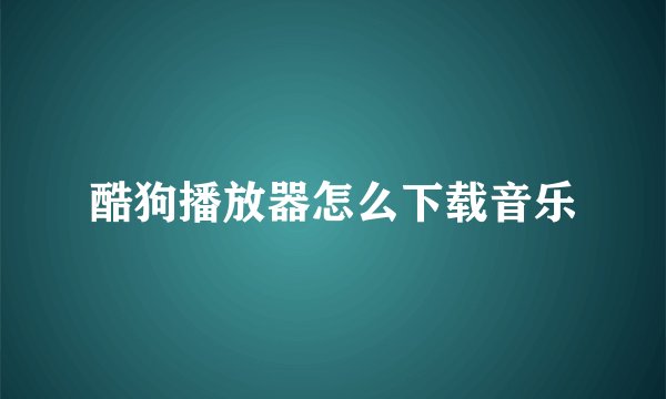 酷狗播放器怎么下载音乐