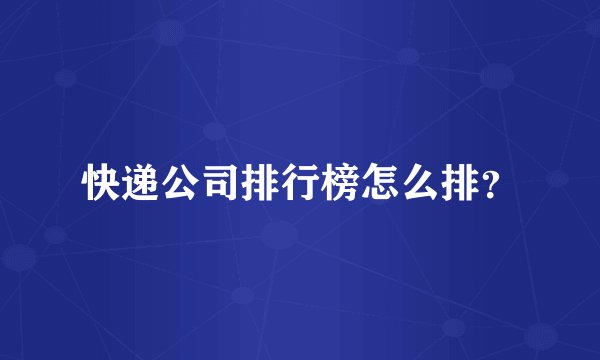 快递公司排行榜怎么排？