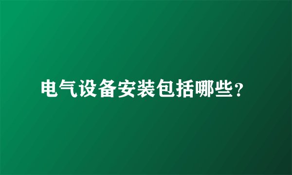 电气设备安装包括哪些？