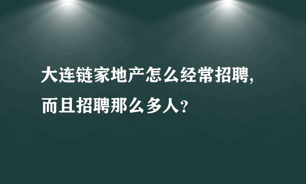 大连链家地产怎么经常招聘,而且招聘那么多人？
