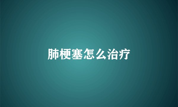 肺梗塞怎么治疗