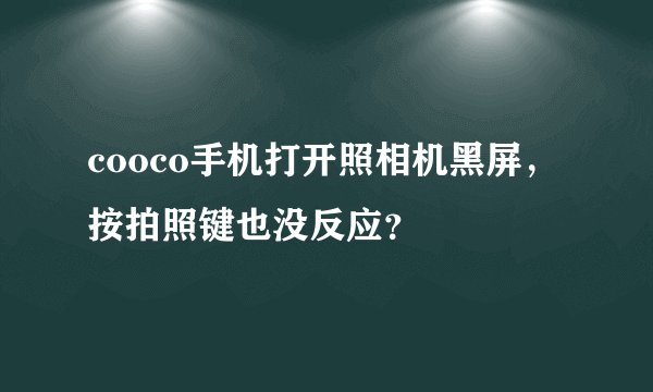 cooco手机打开照相机黑屏，按拍照键也没反应？