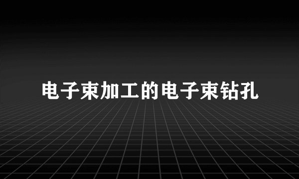 电子束加工的电子束钻孔
