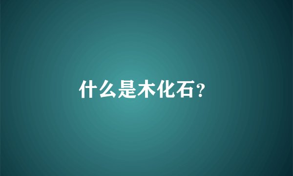 什么是木化石？