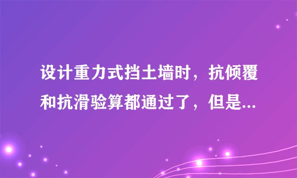 设计重力式挡土墙时，抗倾覆和抗滑验算都通过了，但是地基承载力验算没通过，要怎么调整?