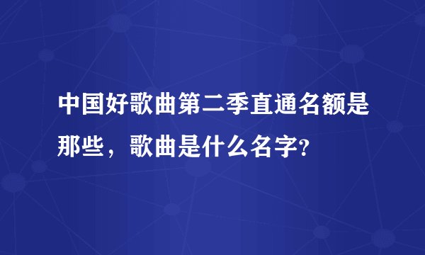 中国好歌曲第二季直通名额是那些，歌曲是什么名字？